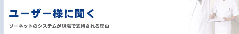 ユーザー様に聞く　ソーネットのシステムが現場で支持される理由